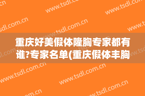 重庆好美假体隆胸专家都有谁?专家名单(重庆假体丰胸价钱当代专家电话多少)