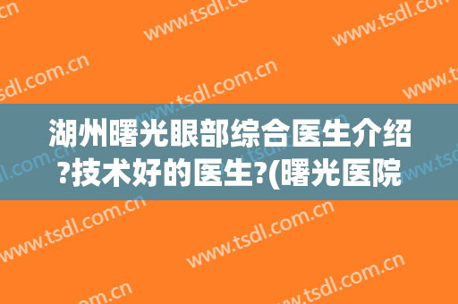 湖州曙光眼部综合医生介绍?技术好的医生?(曙光医院眼科怎么样)