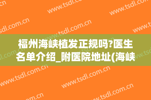 福州海峡植发正规吗?医生名单介绍_附医院地址(海峡植发医院简介)