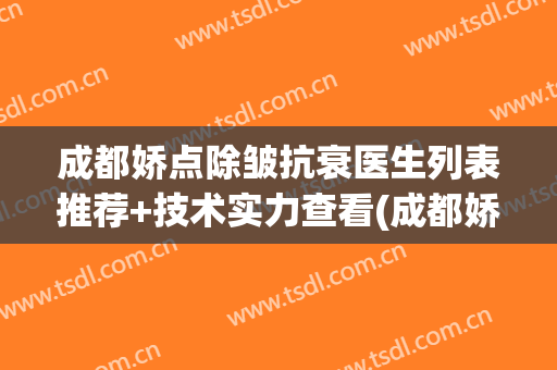 成都娇点除皱抗衰医生列表推荐+技术实力查看(成都娇点医学美容医院官网)