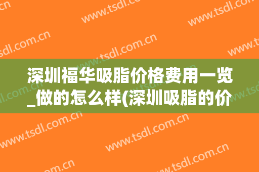 深圳福华吸脂价格费用一览_做的怎么样(深圳吸脂的价钱)
