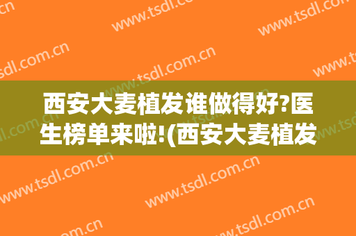 西安大麦植发谁做得好?医生榜单来啦!(西安大麦植发怎么样)
