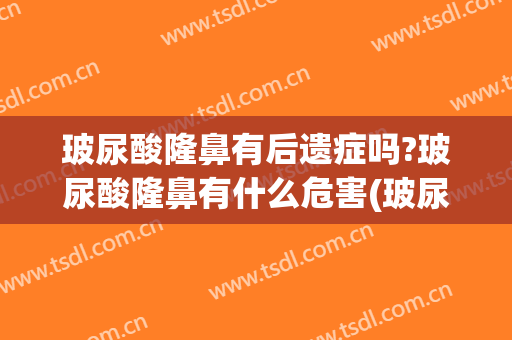 玻尿酸隆鼻有后遗症吗?玻尿酸隆鼻有什么危害(玻尿酸隆鼻会失败吗)
