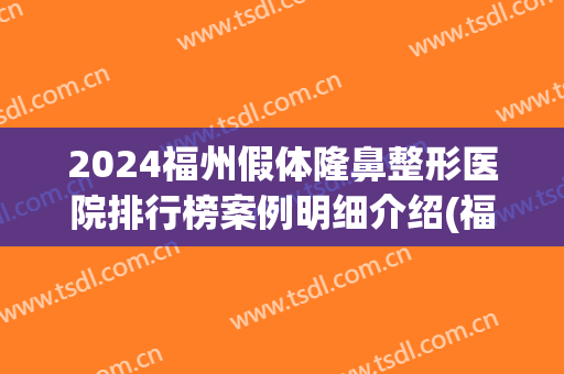 2024福州假体隆鼻整形医院排行榜案例明细介绍(福州隆鼻医院好)