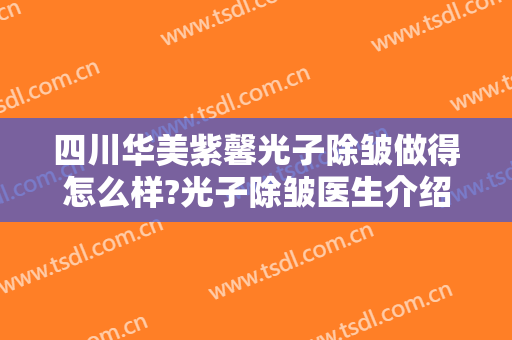 四川华美紫馨光子除皱做得怎么样?光子除皱医生介绍