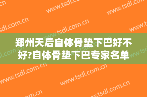 郑州天后自体骨垫下巴好不好?自体骨垫下巴专家名单(人工骨垫下巴亲身体验)