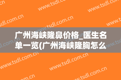 广州海峡隆鼻价格_医生名单一览(广州海峡隆胸怎么样)