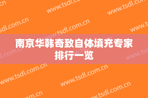南京华韩奇致自体填充专家排行一览