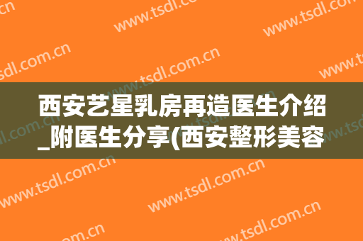 西安艺星乳房再造医生介绍_附医生分享(西安整形美容医院艺星治疗)