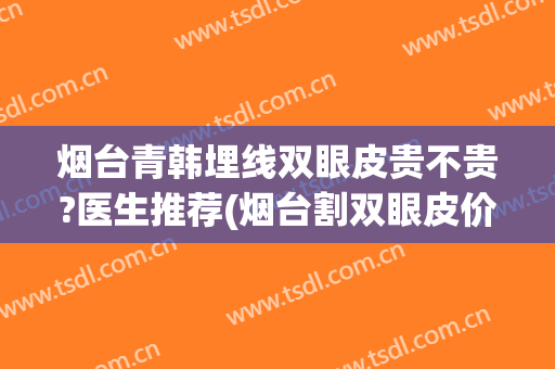 烟台青韩埋线双眼皮贵不贵?医生推荐(烟台割双眼皮价格)