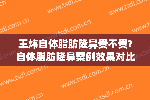 王炜自体脂肪隆鼻贵不贵?自体脂肪隆鼻案例效果对比图_上海交通大学医学院附属第九人民医院