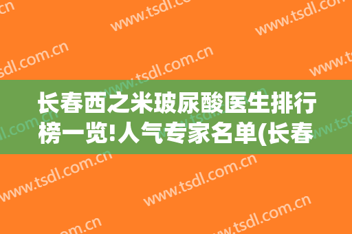 长春西之米玻尿酸医生排行榜一览!人气专家名单(长春西之米整形医院)