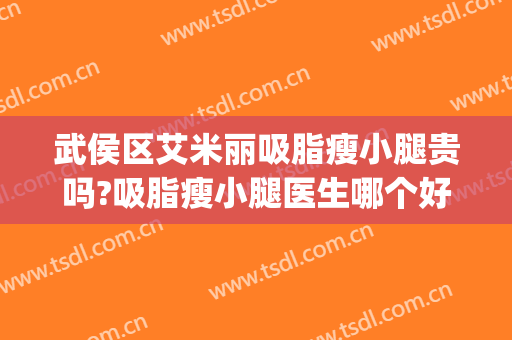 武侯区艾米丽吸脂瘦小腿贵吗?吸脂瘦小腿医生哪个好(小腿吸脂医院哪个好)