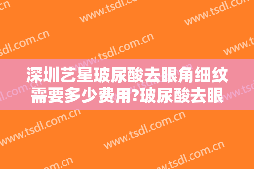 深圳艺星玻尿酸去眼角细纹需要多少费用?玻尿酸去眼角细纹哪个医生好