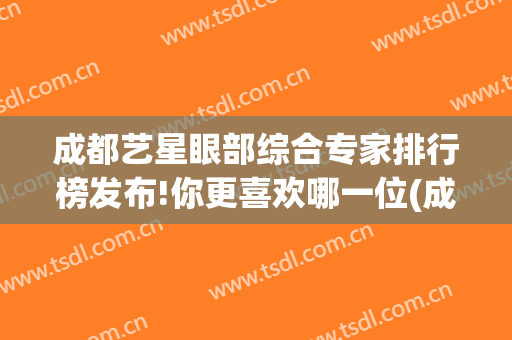成都艺星眼部综合专家排行榜发布!你更喜欢哪一位(成都艺星双眼皮)