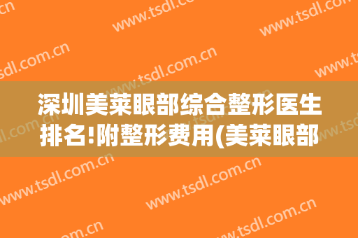 深圳美莱眼部综合整形医生排名!附整形费用(美莱眼部整形多少钱)