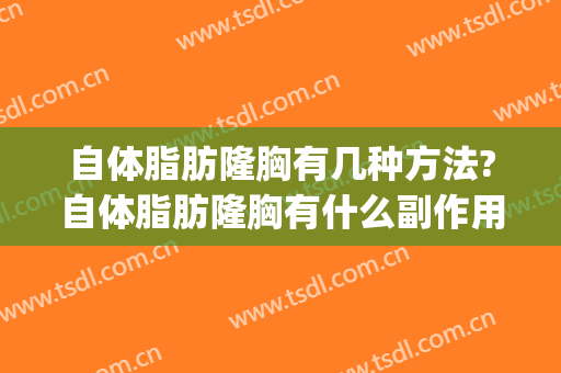 自体脂肪隆胸有几种方法?自体脂肪隆胸有什么副作用(自体脂肪隆胸到底有效果吗)