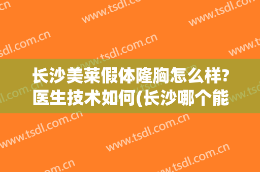 长沙美莱假体隆胸怎么样?医生技术如何(长沙哪个能假体丰胸)