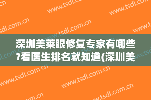 深圳美莱眼修复专家有哪些?看医生排名就知道(深圳美莱做眼睛的医生)