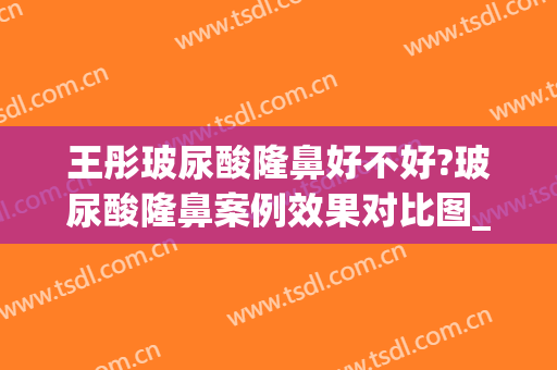 王彤玻尿酸隆鼻好不好?玻尿酸隆鼻案例效果对比图_首都医科大学附属北京同仁医院