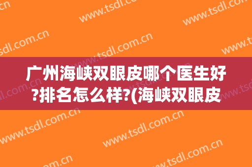 广州海峡双眼皮哪个医生好?排名怎么样?(海峡双眼皮技术怎么样)