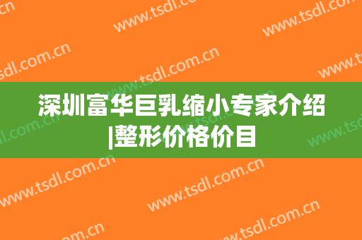 深圳富华巨乳缩小专家介绍|整形价格价目