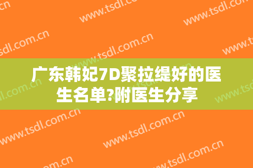 广东韩妃7D聚拉缇好的医生名单?附医生分享