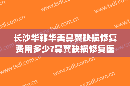 长沙华韩华美鼻翼缺损修复费用多少?鼻翼缺损修复医生有谁(圆通快递翠竹站)