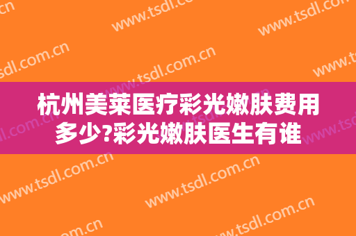 杭州美莱医疗彩光嫩肤费用多少?彩光嫩肤医生有谁