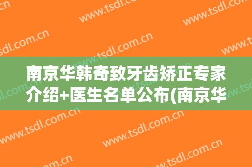 南京华韩奇致牙齿矫正专家介绍+医生名单公布(南京华韩奇致美容医院有限公司)