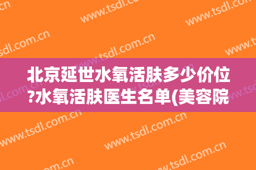北京延世水氧活肤多少价位?水氧活肤医生名单(美容院水氧活肤价格)