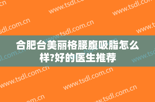 合肥台美丽格腰腹吸脂怎么样?好的医生推荐