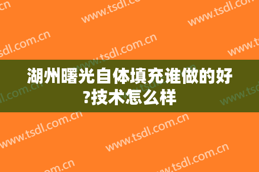 湖州曙光自体填充谁做的好?技术怎么样