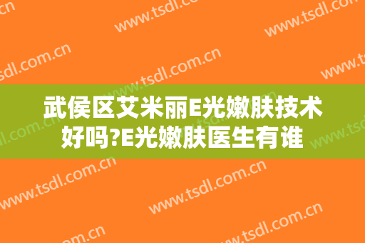 武侯区艾米丽E光嫩肤技术好吗?E光嫩肤医生有谁