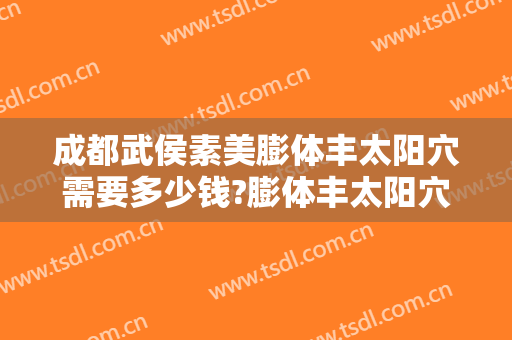 成都武侯素美膨体丰太阳穴需要多少钱?膨体丰太阳穴医生推荐