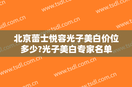 北京蕾士悦容光子美白价位多少?光子美白专家名单