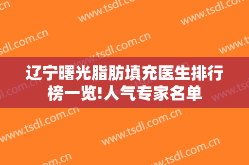 辽宁曙光脂肪填充医生排行榜一览!人气专家名单