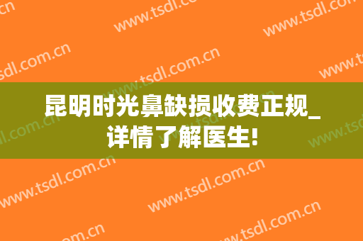 昆明时光鼻缺损收费正规_详情了解医生!