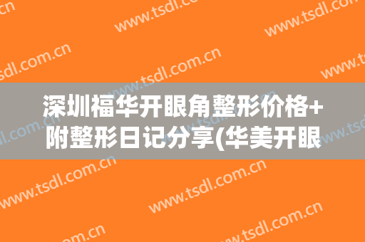 深圳福华开眼角整形价格+附整形日记分享(华美开眼角价格)