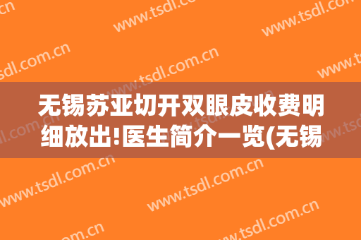 无锡苏亚切开双眼皮收费明细放出!医生简介一览(无锡切开双眼皮多少钱)