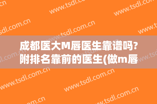成都医大M唇医生靠谱吗?附排名靠前的医生(做m唇最好的医院)