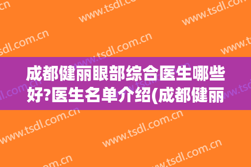 成都健丽眼部综合医生哪些好?医生名单介绍(成都健丽医美整形医院地址)