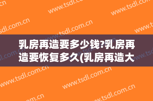 乳房再造要多少钱?乳房再造要恢复多久(乳房再造大概多少钱)