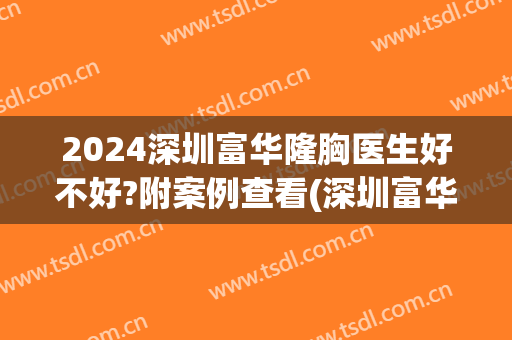 2024深圳富华隆胸医生好不好?附案例查看(深圳富华隆胸怎么样)