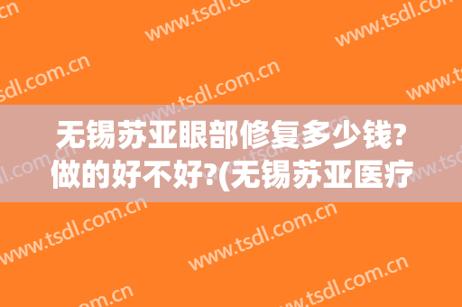 无锡苏亚眼部修复多少钱?做的好不好?(无锡苏亚医疗美容医院案例)
