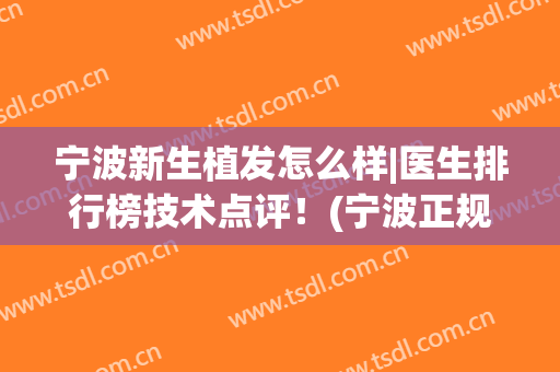宁波新生植发怎么样|医生排行榜技术点评！(宁波正规植发医院排名前十)