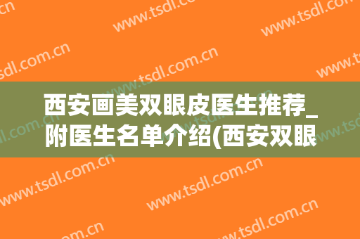 西安画美双眼皮医生推荐_附医生名单介绍(西安双眼皮好的医生)
