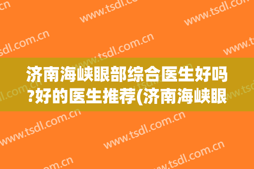 济南海峡眼部综合医生好吗?好的医生推荐(济南海峡眼部综合医生好吗?好的医生推荐一下)