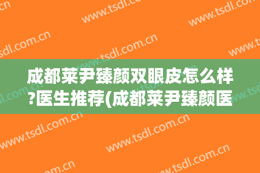 成都莱尹臻颜双眼皮怎么样?医生推荐(成都莱尹臻颜医疗美容)
