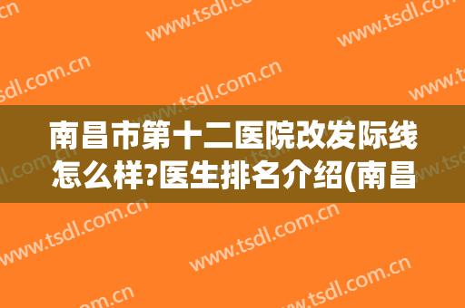 南昌市第十二医院改发际线怎么样?医生排名介绍(南昌第十二医院评论)